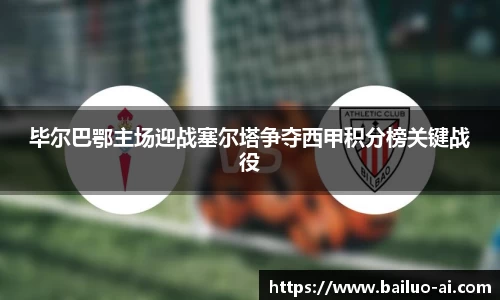 毕尔巴鄂主场迎战塞尔塔争夺西甲积分榜关键战役