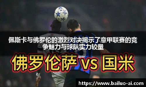 佩斯卡与佛罗伦的激烈对决揭示了意甲联赛的竞争魅力与球队实力较量