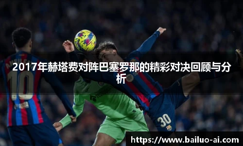 2017年赫塔费对阵巴塞罗那的精彩对决回顾与分析