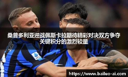 桑普多利亚迎战佩斯卡拉期待精彩对决双方争夺关键积分的激烈较量