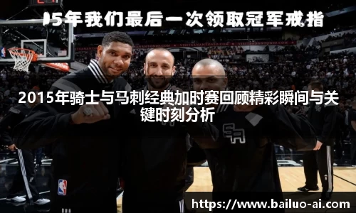 2015年骑士与马刺经典加时赛回顾精彩瞬间与关键时刻分析