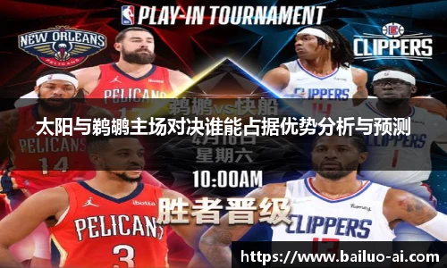 太阳与鹈鹕主场对决谁能占据优势分析与预测