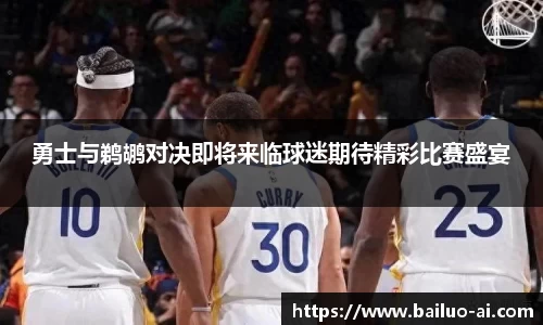 勇士与鹈鹕对决即将来临球迷期待精彩比赛盛宴