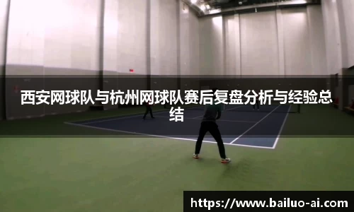 西安网球队与杭州网球队赛后复盘分析与经验总结