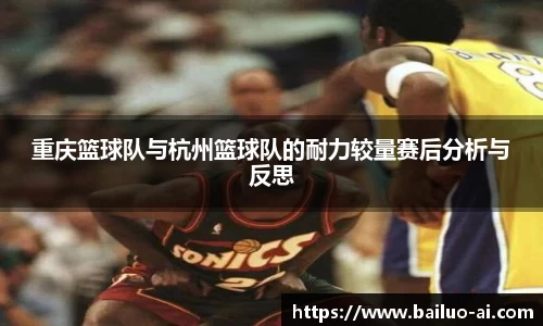 重庆篮球队与杭州篮球队的耐力较量赛后分析与反思
