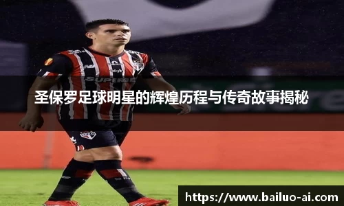圣保罗足球明星的辉煌历程与传奇故事揭秘