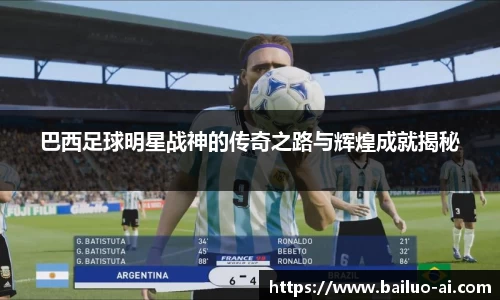 巴西足球明星战神的传奇之路与辉煌成就揭秘