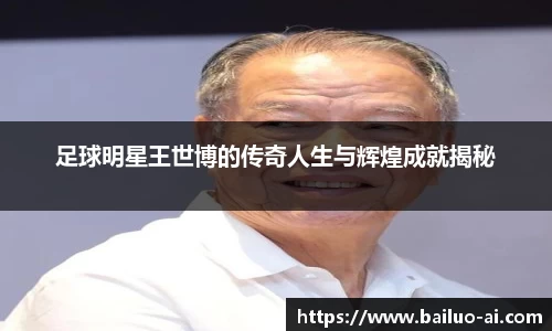 足球明星王世博的传奇人生与辉煌成就揭秘