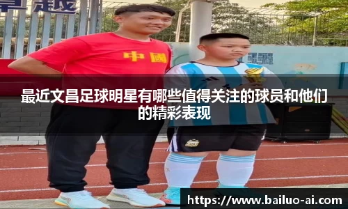 最近文昌足球明星有哪些值得关注的球员和他们的精彩表现
