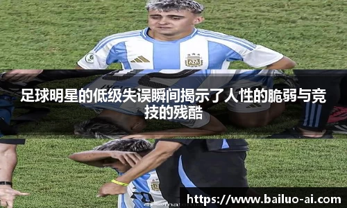足球明星的低级失误瞬间揭示了人性的脆弱与竞技的残酷