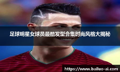 足球明星女球员最酷发型合集时尚风格大揭秘