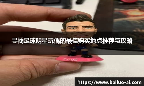 寻找足球明星玩偶的最佳购买地点推荐与攻略
